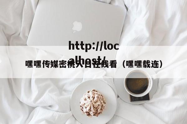 嘿嘿传媒密桃入口在线看(嘿嘿载连)