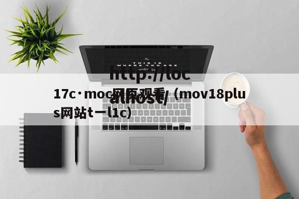 17c·moc网页观看(mov18plus网站t一l1c)