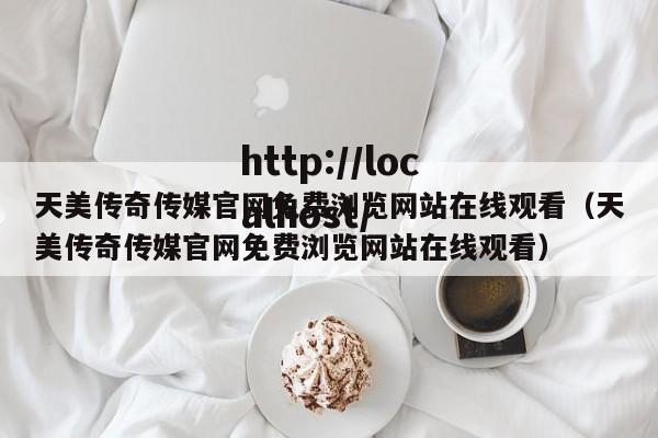 天美传奇传媒官网免费浏览网站在线观看(天美传奇传媒官网免费浏览网站在线观看)