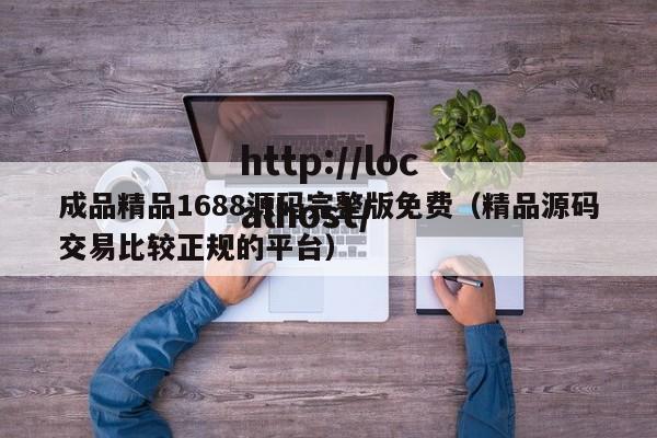 成品精品1688源码完整版免费(精品源码交易比较正规的平台)