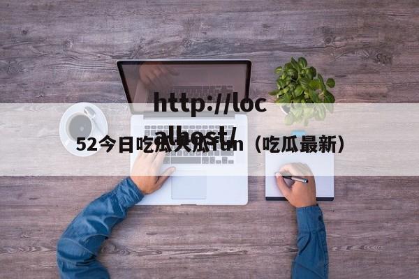 52今日吃瓜大瓜fun(吃瓜最新)